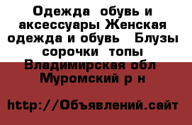 Одежда, обувь и аксессуары Женская одежда и обувь - Блузы, сорочки, топы. Владимирская обл.,Муромский р-н